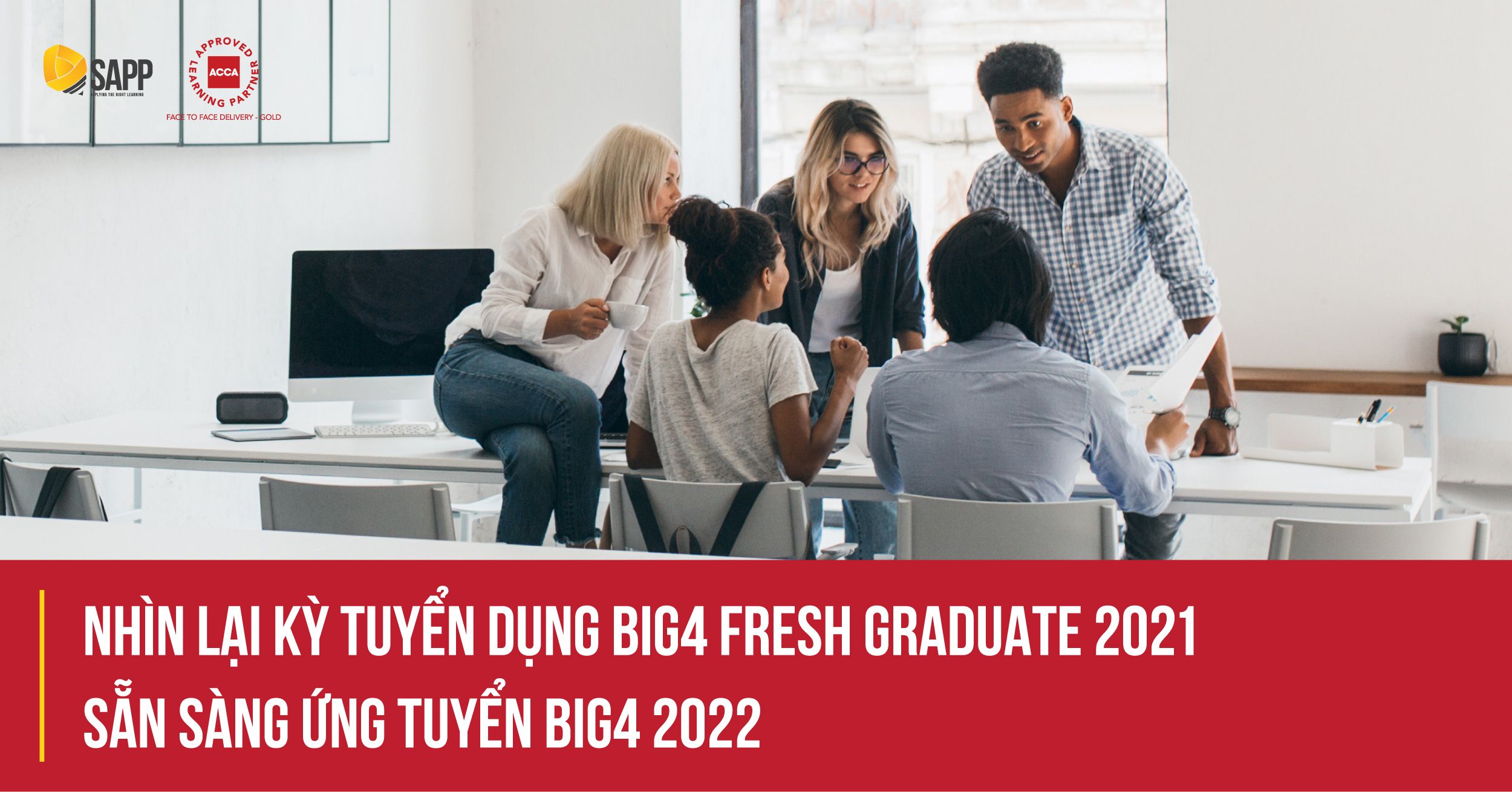 Nhìn lại kỳ tuyển dụng BIG4 Fresh Graduate 2021 và sẵn sàng ứng tuyển BIG4 năm 2022