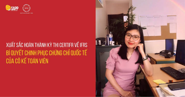 Bật mí “bí quyết” của cô nhân viên kế toán xuất sắc hoàn thành kỳ thi CertIFR về IFRS danh giá quốc tế