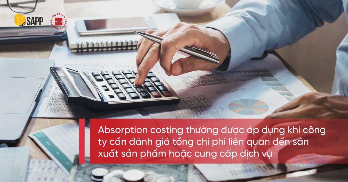Absorption costing thường được áp dụng khi công ty cần đánh giá tổng chi phí liên quan đến sản xuất sản phẩm hoặc cung cấp dịch vụ