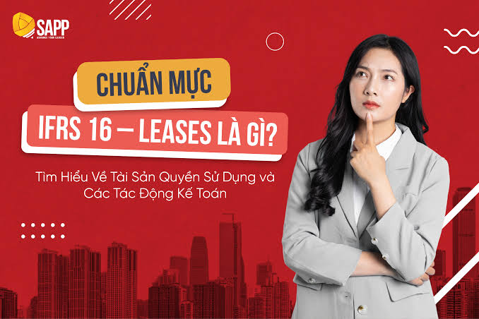 Chuẩn mực IFRS 16 – Leases là gì? Tìm hiểu về tài sản quyền sử dụng và các tác động kế toán