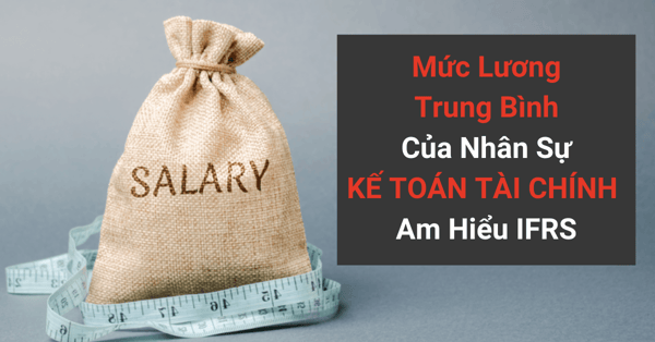 Mức Lương Trung Bình Của Nhân Sự Kế Toán Tài Chính Am Hiểu IFRS