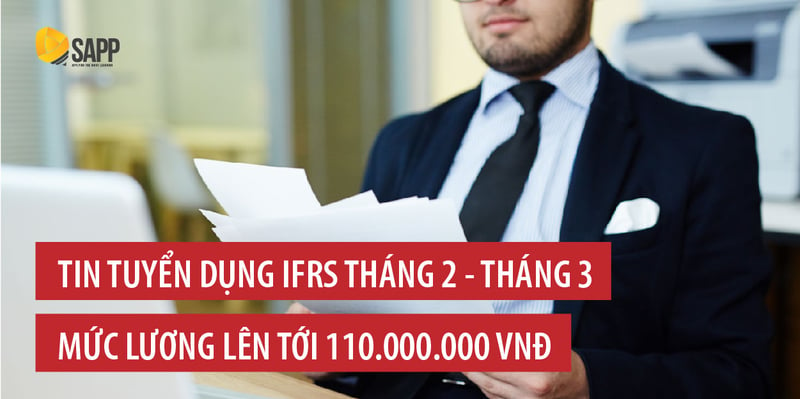 Tin tuyển dụng IFRS tháng 2 - 3 lương tới 110 triệu đồng: Kế toán trưởng, kế toán, kế toán tổng hợp …