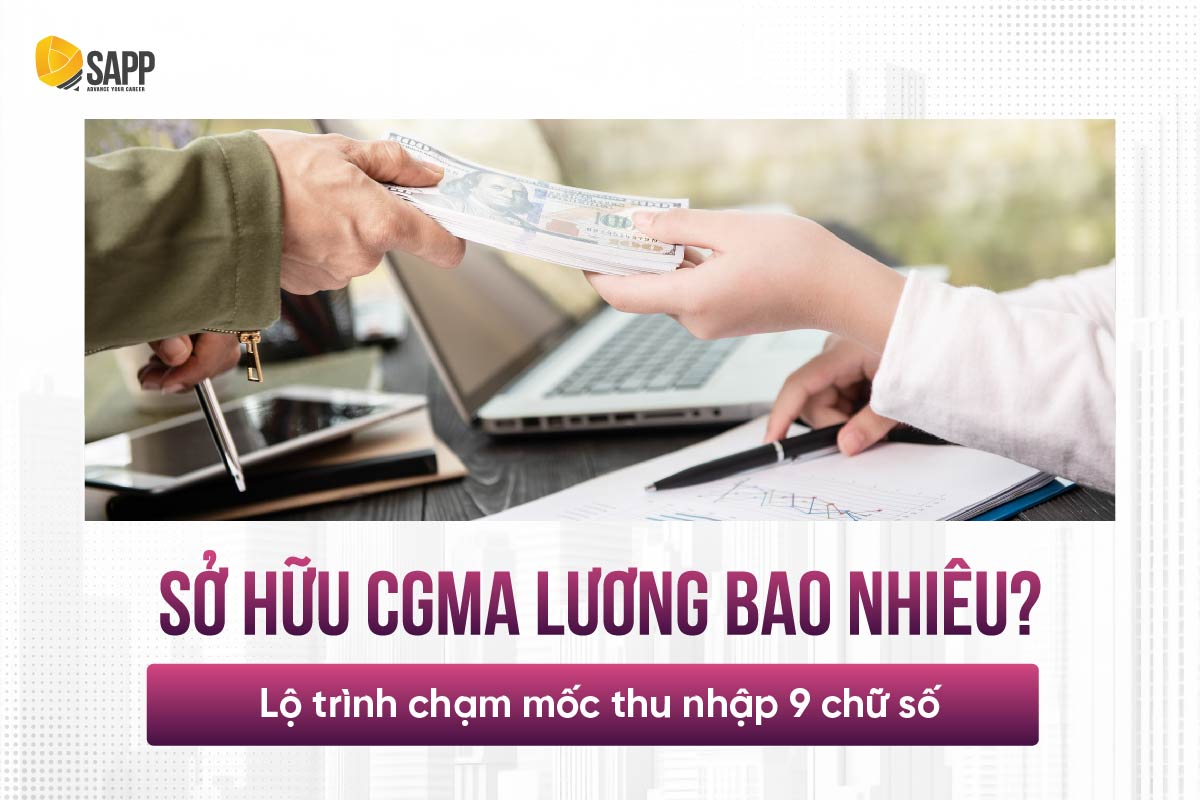 Sở hữu CGMA lương bao nhiêu? Lộ trình chạm mốc thu nhập 9 chữ số