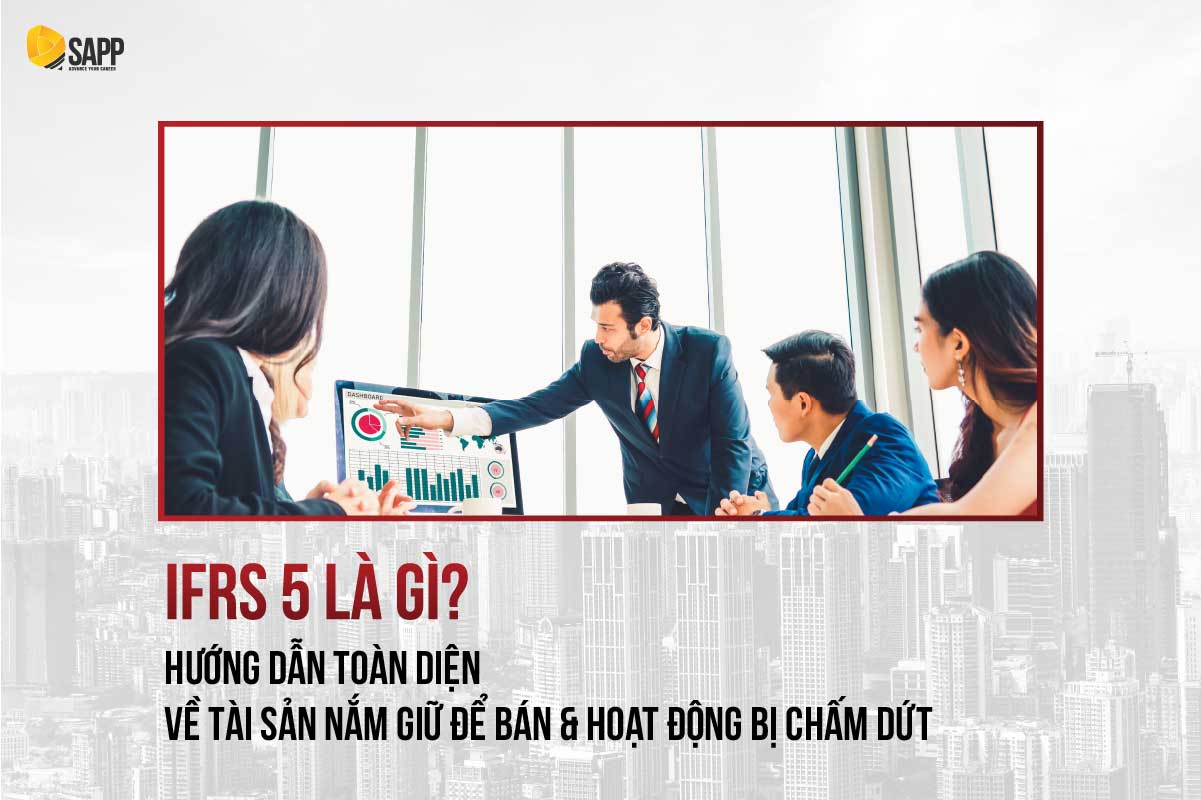 IFRS 5 là gì? Hướng dẫn toàn diện về tài sản nắm giữ để bán & hoạt động bị chấm dứt