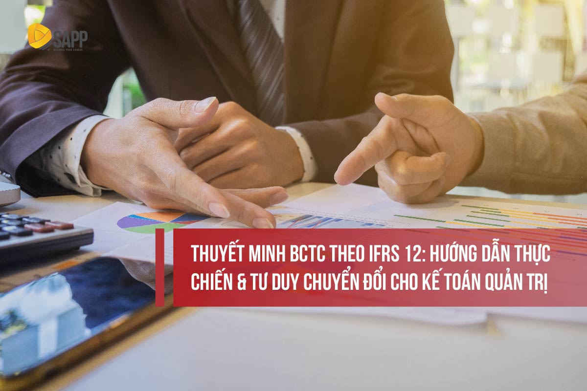 Thuyết minh BCTC theo IFRS 12: Hướng dẫn thực chiến & tư duy chuyển đổi cho Kế toán quản trị
